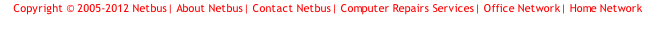 Copyright © 2005-2012 Netbus| About Netbus| Contact Netbus| Computer Repairs Services| Office Network| Home Network